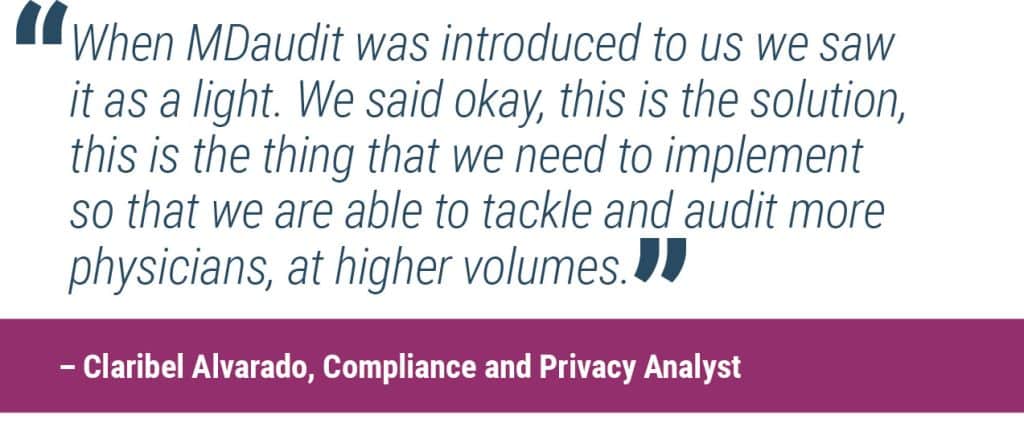 “When MDaudit was introduced to us we saw it as a light. We said okay, this is the solution, this is the thing that we need to implement so that we are able to tackle and audit more physicians, at higher volumes.”